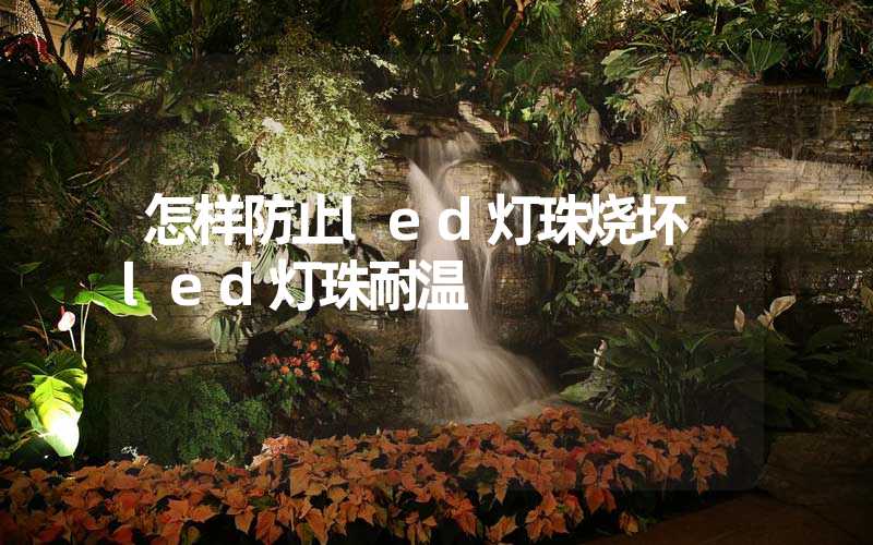 怎样防止led灯珠烧坏 led灯珠耐温